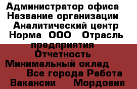 Администратор офиса › Название организации ­ Аналитический центр Норма, ООО › Отрасль предприятия ­ Отчетность › Минимальный оклад ­ 22 000 - Все города Работа » Вакансии   . Мордовия респ.